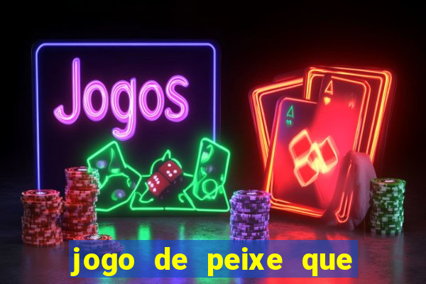 jogo de peixe que ganha dinheiro